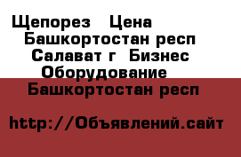 Щепорез › Цена ­ 45 000 - Башкортостан респ., Салават г. Бизнес » Оборудование   . Башкортостан респ.